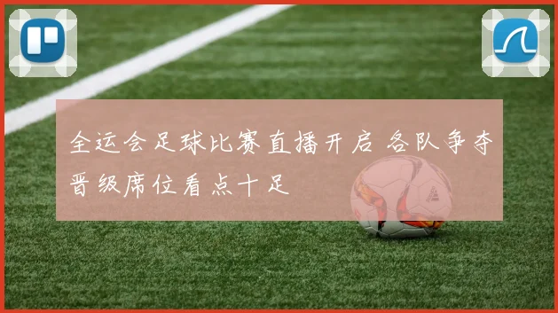 全运会足球比赛直播开启 各队争夺晋级席位看点十足