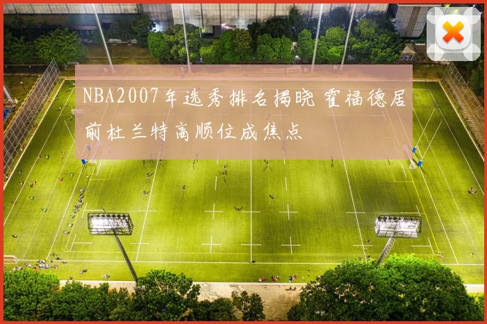 NBA2007年选秀排名揭晓 霍福德居前杜兰特高顺位成焦点