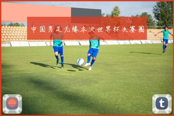 中国男足无缘本次世界杯决赛圈