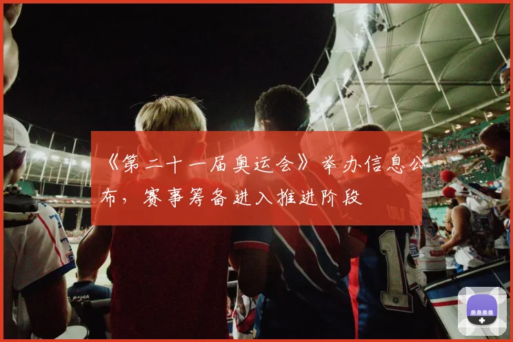 《第二十一届奥运会》举办信息公布，赛事筹备进入推进阶段