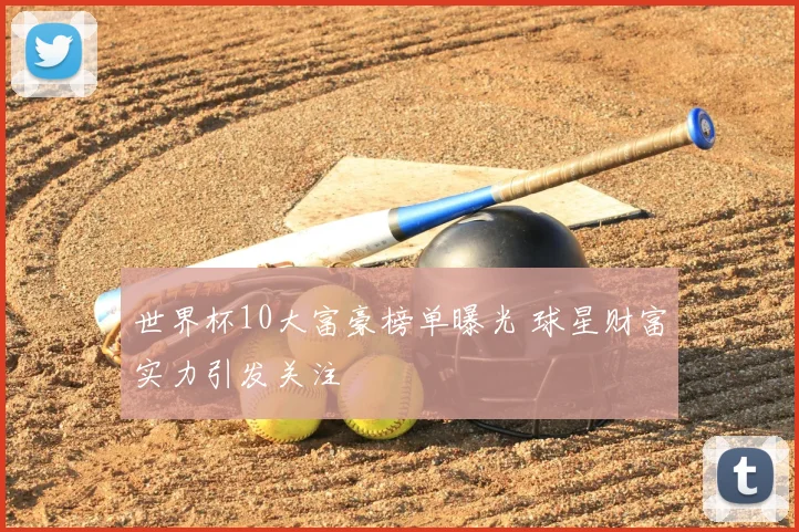 世界杯10大富豪榜单曝光 球星财富实力引发关注