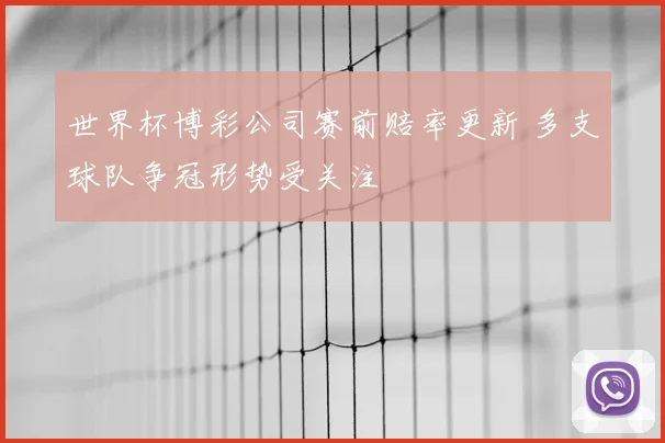 世界杯博彩公司赛前赔率更新 多支球队争冠形势受关注