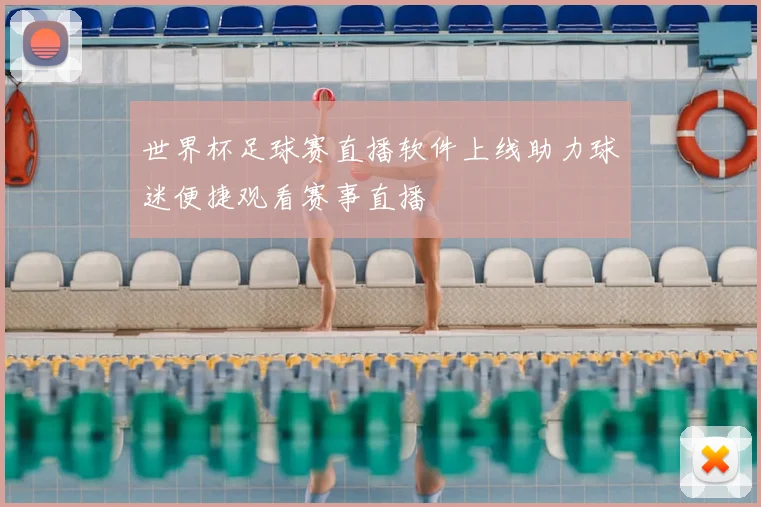 世界杯足球赛直播软件上线助力球迷便捷观看赛事直播