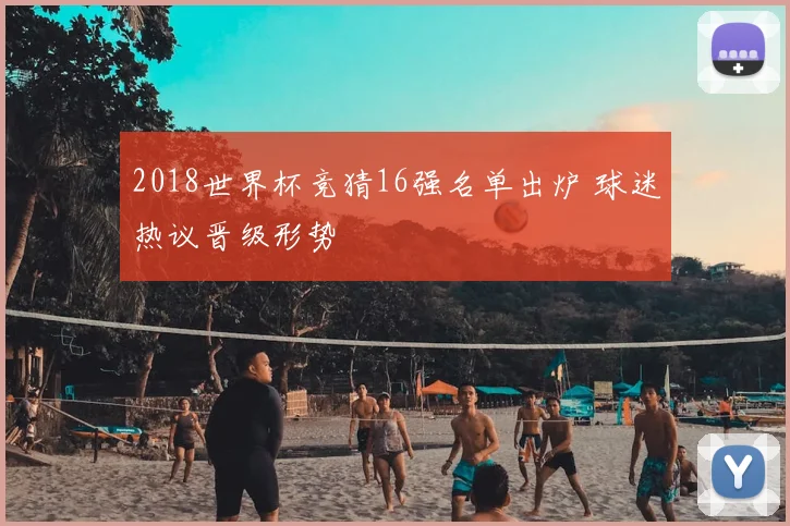 2018世界杯竞猜16强名单出炉 球迷热议晋级形势