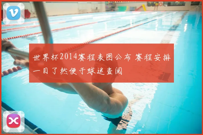 世界杯2014赛程表图公布 赛程安排一目了然便于球迷查阅