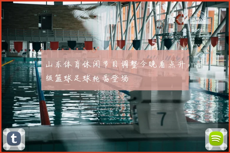 山东体育休闲节目调整今晚看点升级篮球足球轮番登场