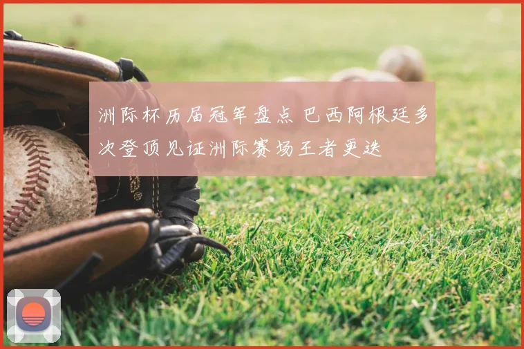洲际杯历届冠军盘点 巴西阿根廷多次登顶见证洲际赛场王者更迭