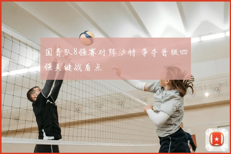 国青队8强赛对阵沙特 争夺晋级四强关键战看点