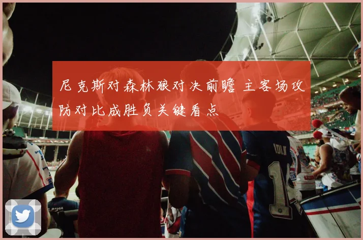 尼克斯对森林狼对决前瞻 主客场攻防对比成胜负关键看点