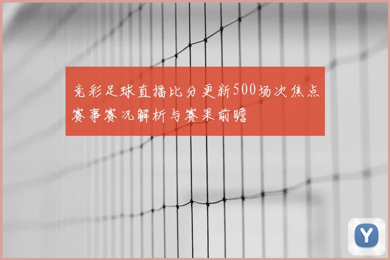 竞彩足球直播比分更新500场次焦点赛事赛况解析与赛果前瞻