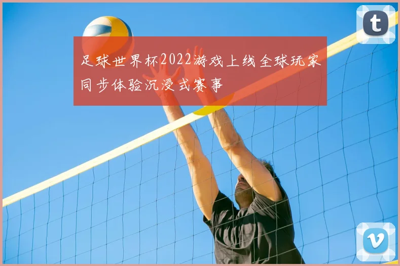足球世界杯2022游戏上线全球玩家同步体验沉浸式赛事