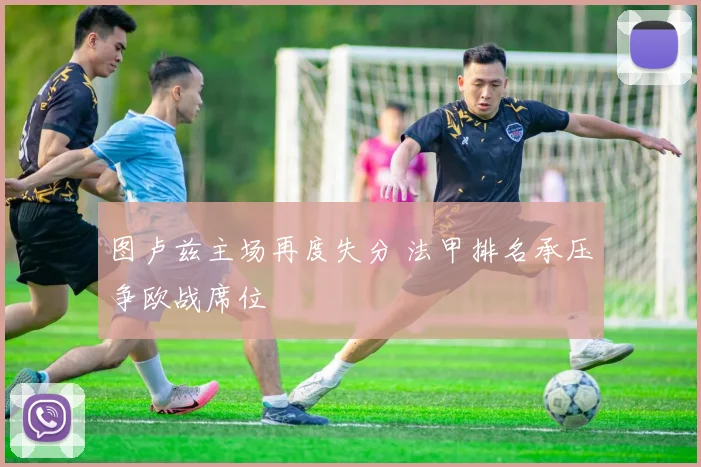 图卢兹主场再度失分 法甲排名承压争欧战席位
