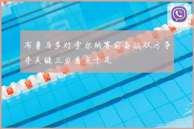 布鲁马多对索尔纳赛前备战双方争夺关键三分看点十足