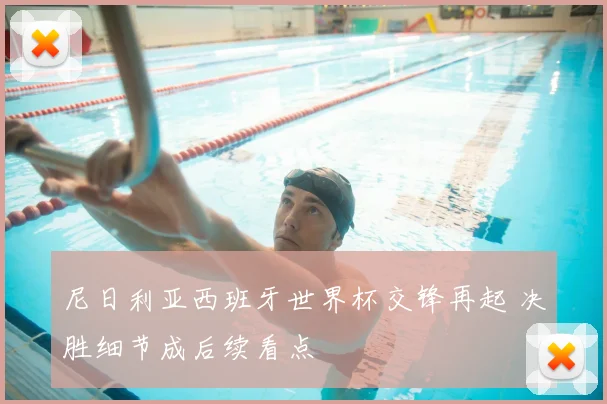 尼日利亚西班牙世界杯交锋再起 决胜细节成后续看点