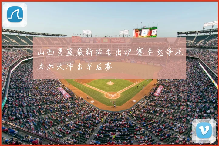 山西男篮最新排名出炉 赛季竞争压力加大冲击季后赛