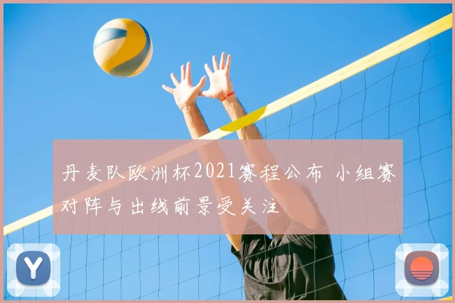 丹麦队欧洲杯2021赛程公布 小组赛对阵与出线前景受关注