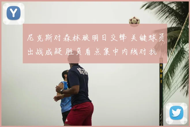 尼克斯对森林狼明日交锋 关键球员出战成疑 胜负看点集中内线对抗