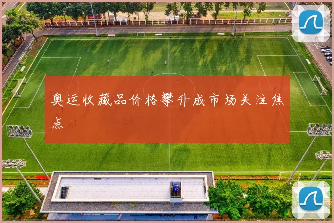 奥运收藏品价格攀升成市场关注焦点