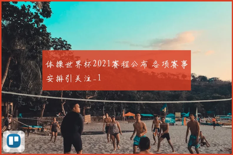 体操世界杯2021赛程公布 各项赛事安排引关注_1