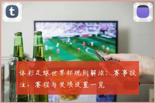 体彩足球世界杯规则解读：赛事投注、赛程与奖项设置一览