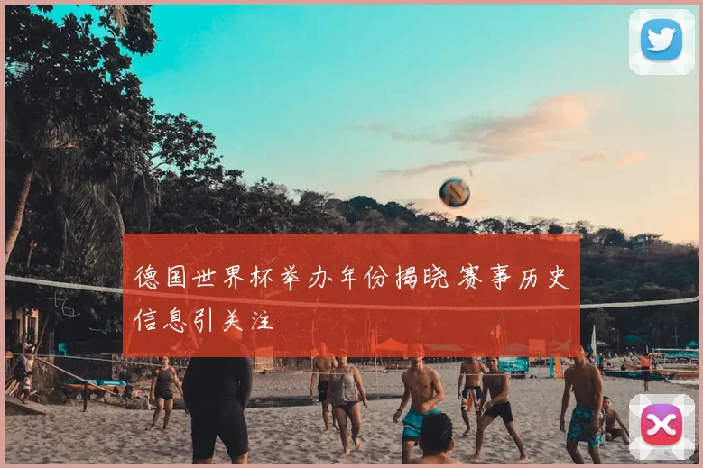 德国世界杯举办年份揭晓 赛事历史信息引关注