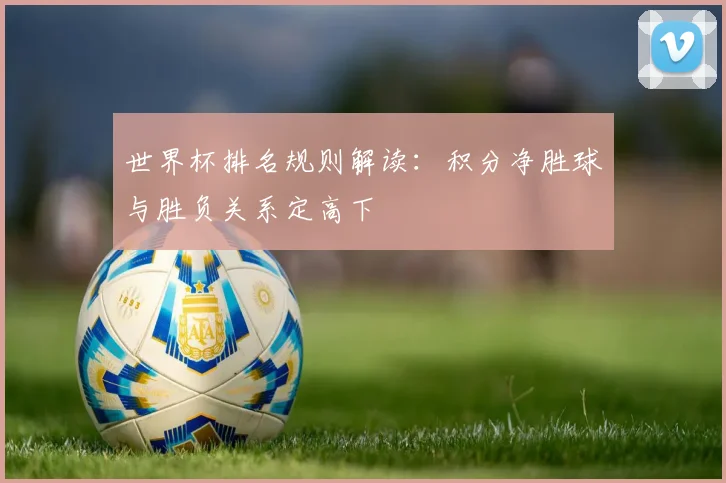 世界杯排名规则解读：积分净胜球与胜负关系定高下