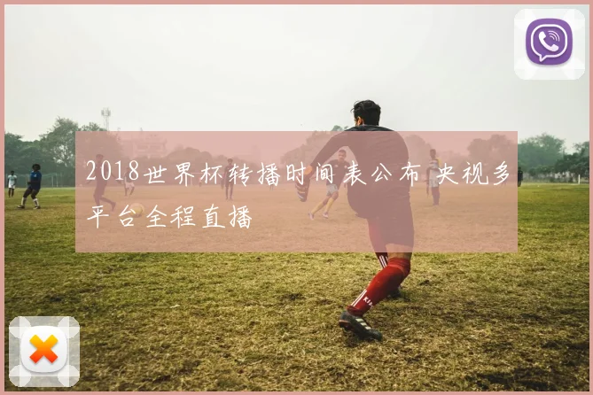 2018世界杯转播时间表公布 央视多平台全程直播