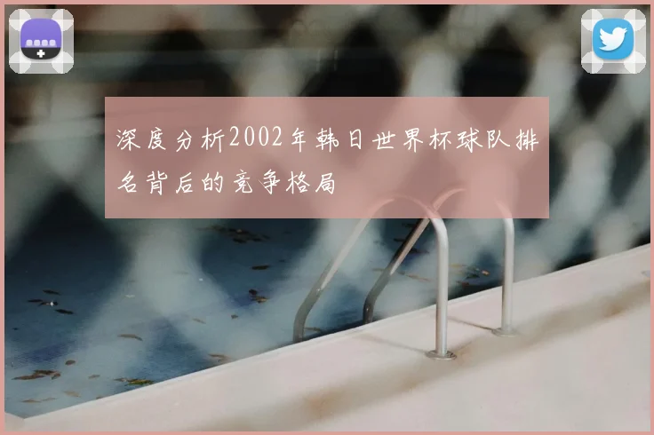 深度分析2002年韩日世界杯球队排名背后的竞争格局