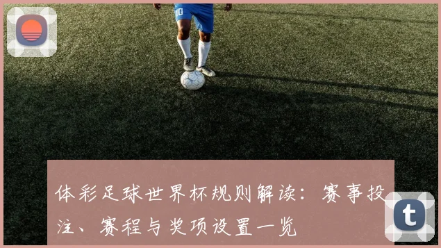 体彩足球世界杯规则解读：赛事投注、赛程与奖项设置一览