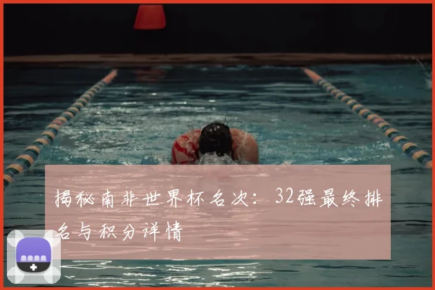 揭秘南非世界杯名次:32强最终排名与积分详情