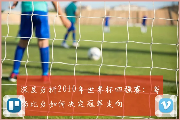 深度分析2010年世界杯四强赛：每场比分如何决定冠军走向
