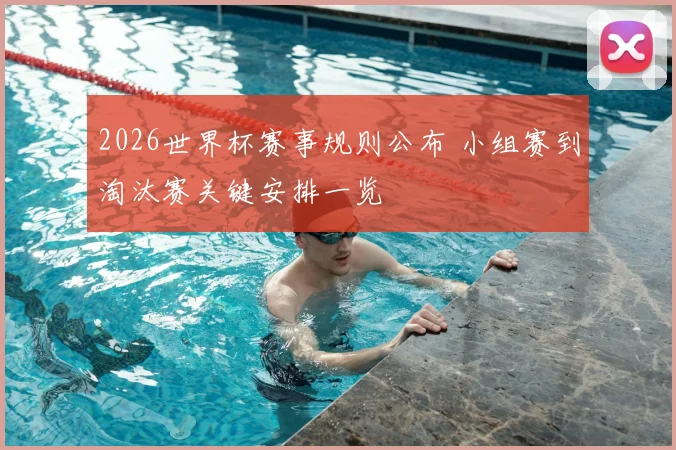 2026世界杯赛事规则公布 小组赛到淘汰赛关键安排一览
