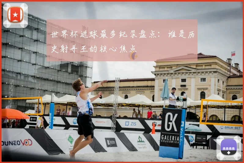世界杯进球最多纪录盘点:谁是历史射手王的核心焦点