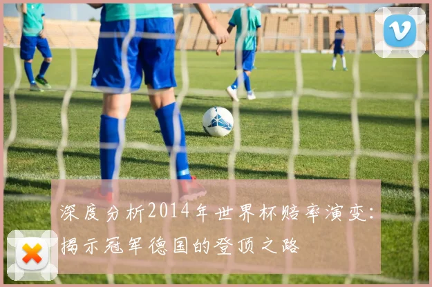 深度分析2014年世界杯赔率演变：揭示冠军德国的登顶之路