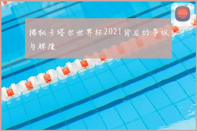 揭秘卡塔尔世界杯2021背后的争议与辉煌