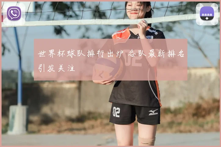 世界杯球队排行出炉 各队最新排名引发关注