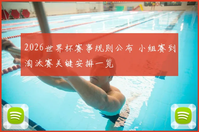 2026世界杯赛事规则公布 小组赛到淘汰赛关键安排一览